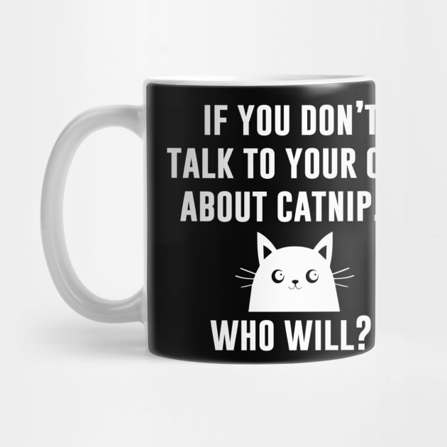 If You Don't Talk To Yor Cat About Catnip Who Will by redsoldesign